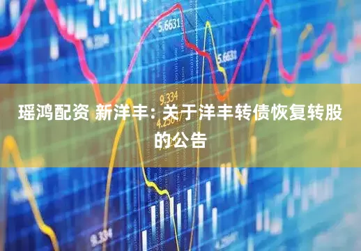 瑶鸿配资 新洋丰: 关于洋丰转债恢复转股的公告