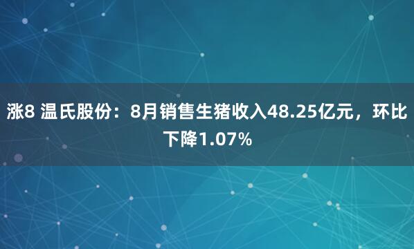 涨8 温氏股份：8月销售生猪收入48.25亿元，环比下降1.07%