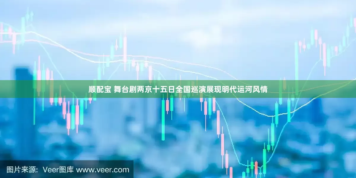 顺配宝 舞台剧两京十五日全国巡演展现明代运河风情